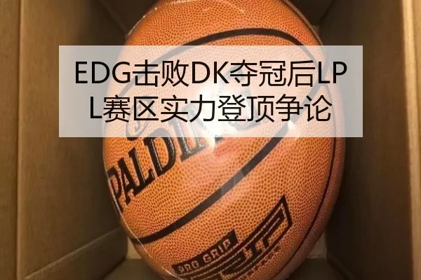 EDG击败DK夺冠后LPL赛区实力登顶争论